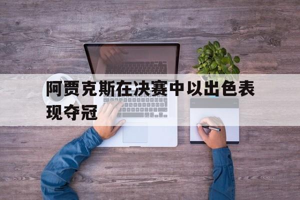 阿贾克斯在决赛中以出色表现夺冠